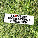 I love UNGRATEFUL CHILDREN Bumper Sticker - Funny Gift 80s