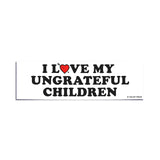 I love UNGRATEFUL CHILDREN Bumper Sticker - Funny Gift 80s